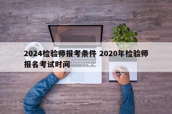 2024检验师报考条件 2020年检验师报名考试时间