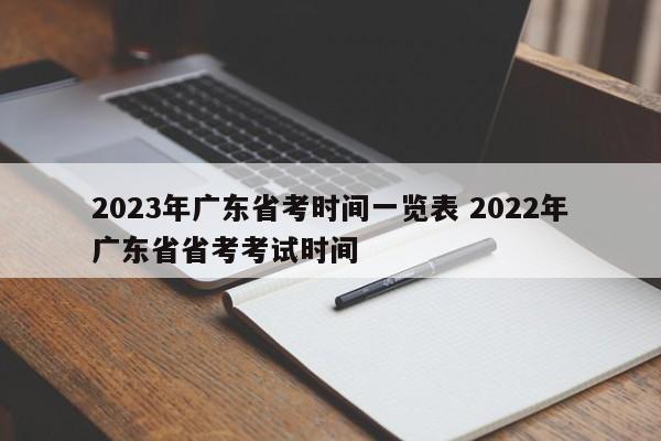 2023年广东省考时间一览表 2022年广东省省考考试时间