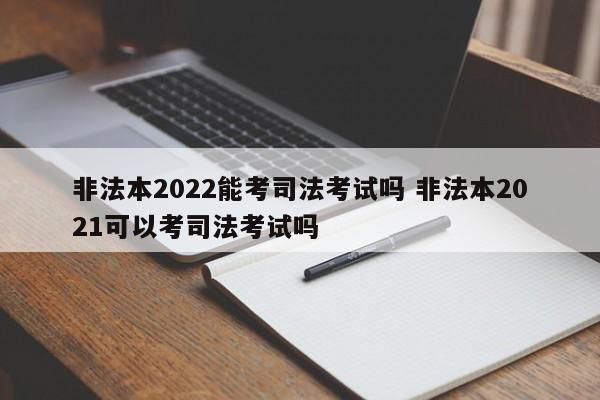 非法本2022能考司法考试吗 非法本2021可以考司法考试吗
