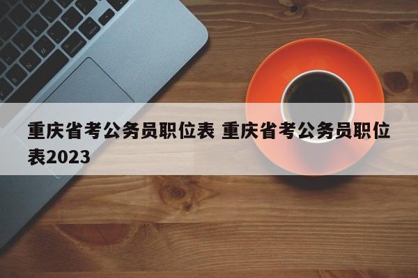 重庆省考公务员职位表 重庆省考公务员职位表2023