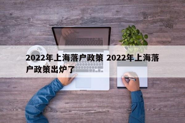2022年上海落户政策 2022年上海落户政策出炉了