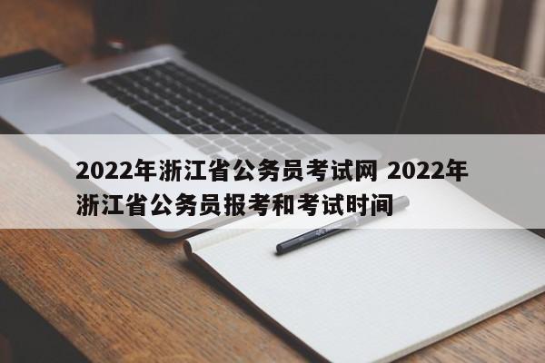 2022年浙江省公务员考试网 2022年浙江省公务员报考和考试时间