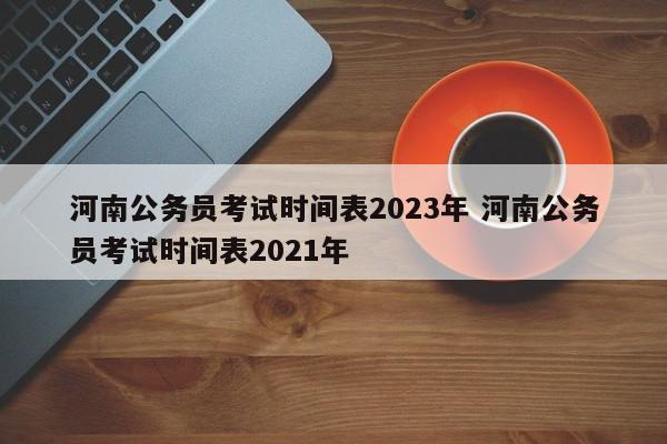 河南公务员考试时间表2023年 河南公务员考试时间表2021年