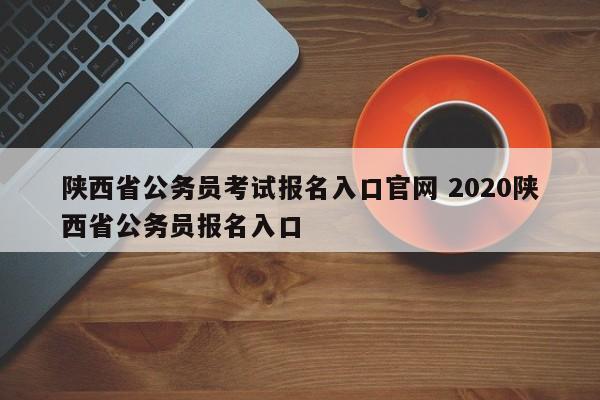陕西省公务员考试报名入口官网 2020陕西省公务员报名入口